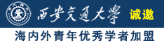 欧美高清大机吧操逼喷水诚邀海内外青年优秀学者加盟西安交通大学